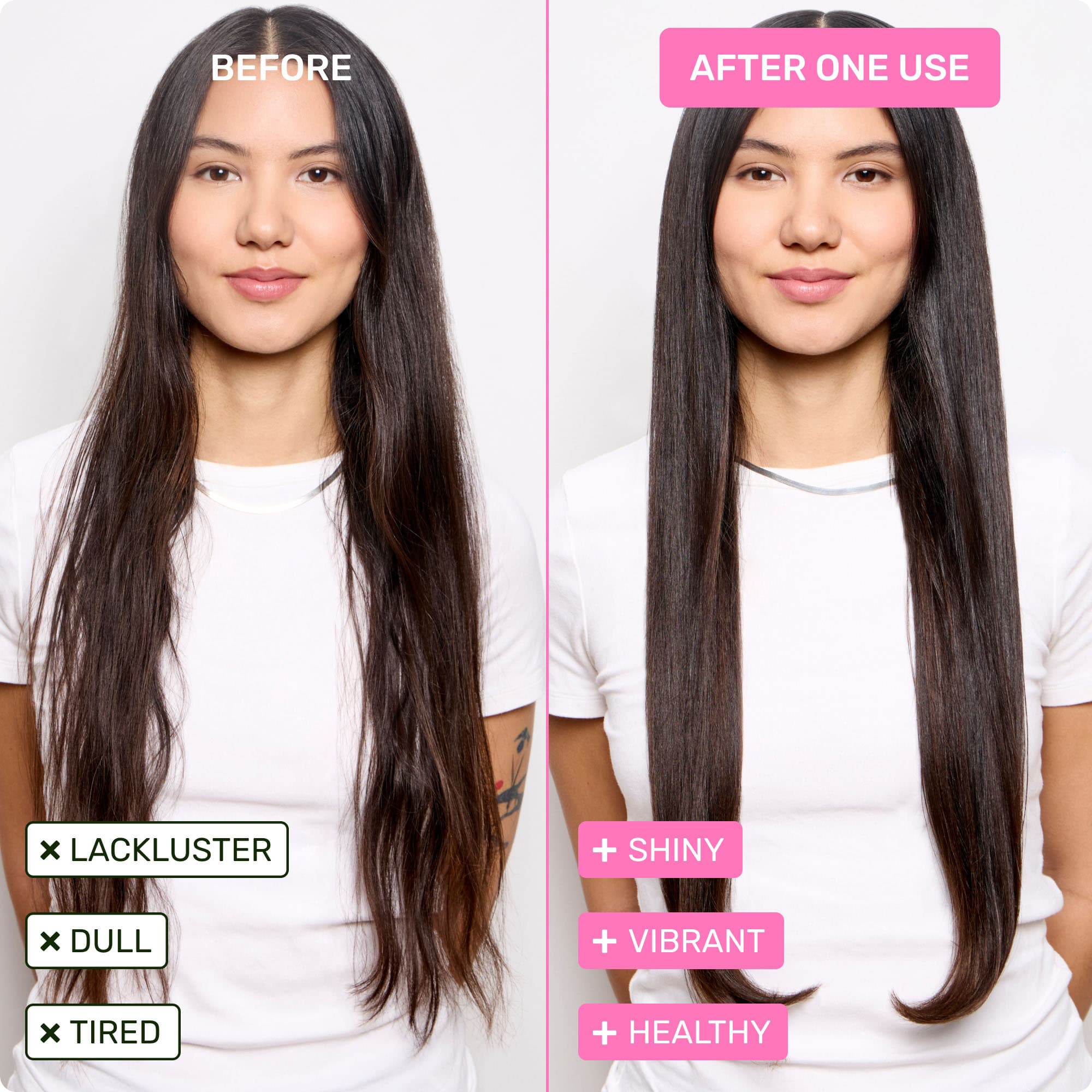 Before - lackluster, dull, tired. After one use - shiny, vibrant, healthy.