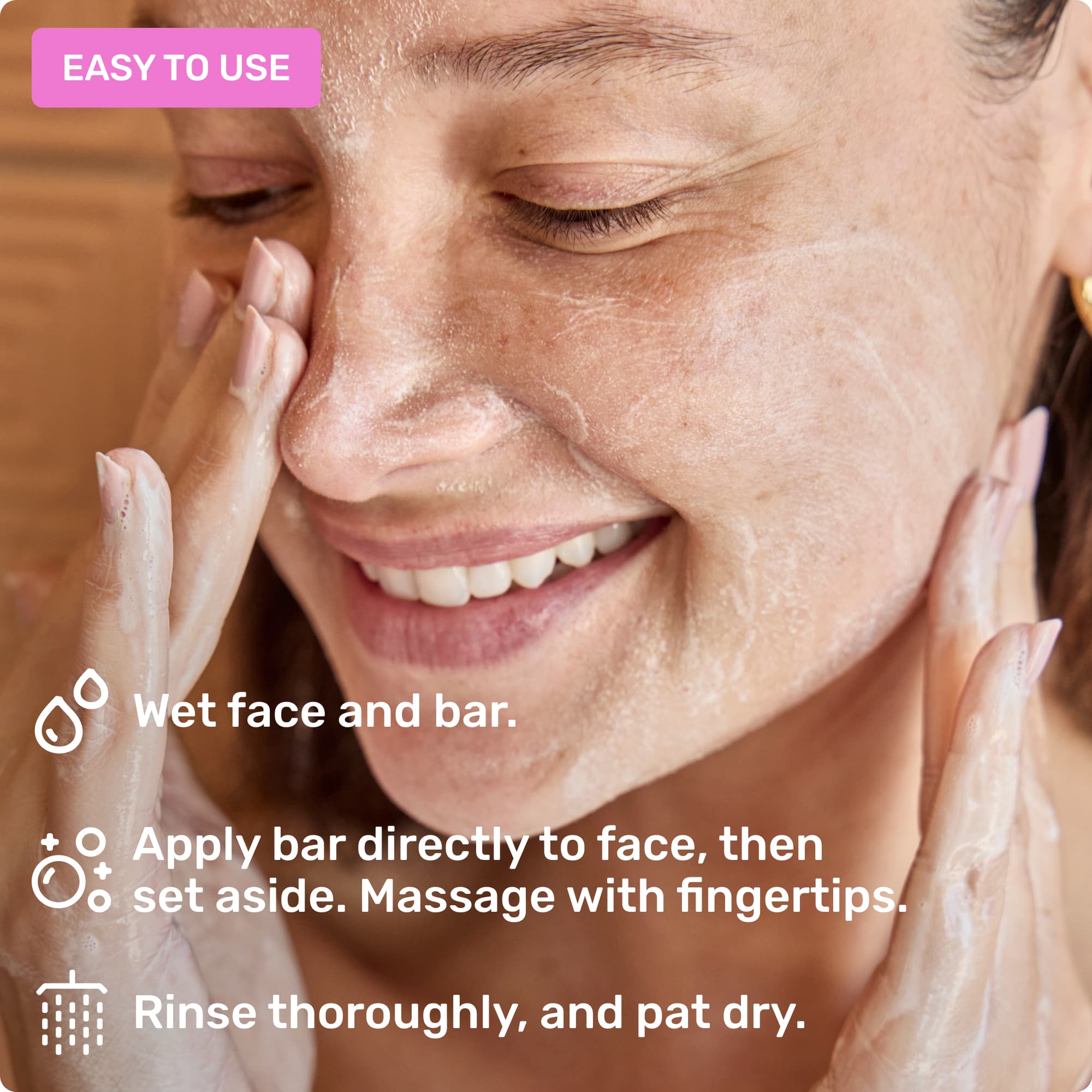 Easy to use and hold. Wet face and bar, apply bar to face, and rinse completely.