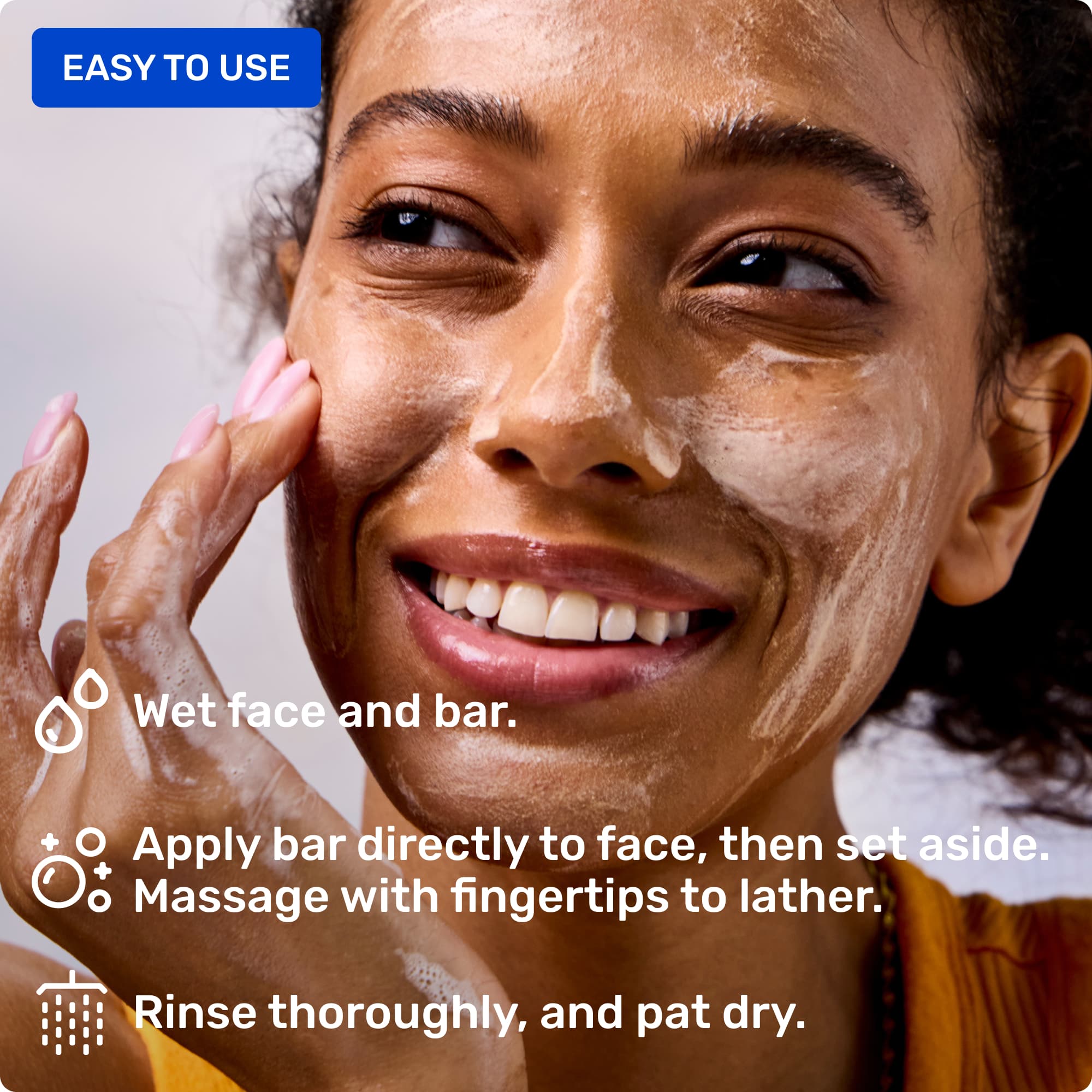 Easy to use and hold. Wet face and bar, apply bar to face, and rinse completely.