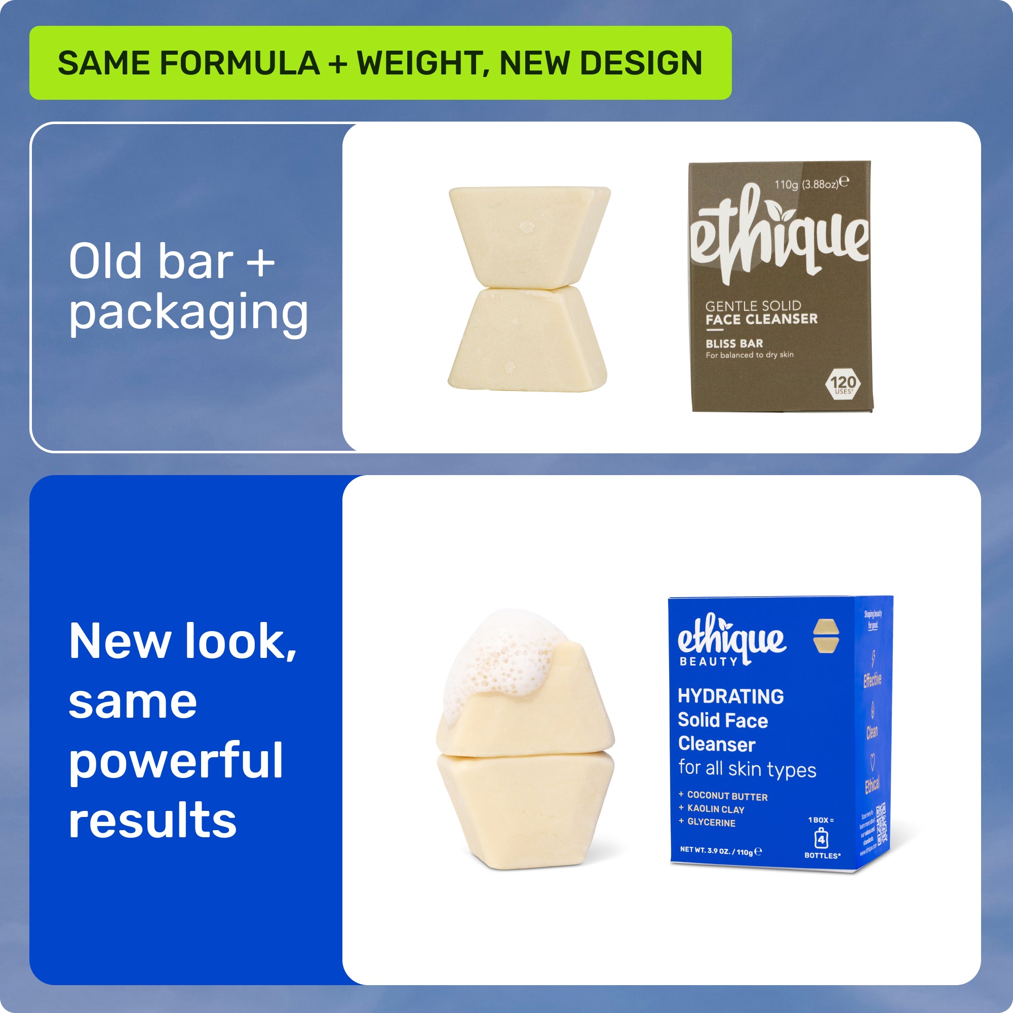 Same formula and weight, new design. Old bar + packaging. New look, same powerful results.
