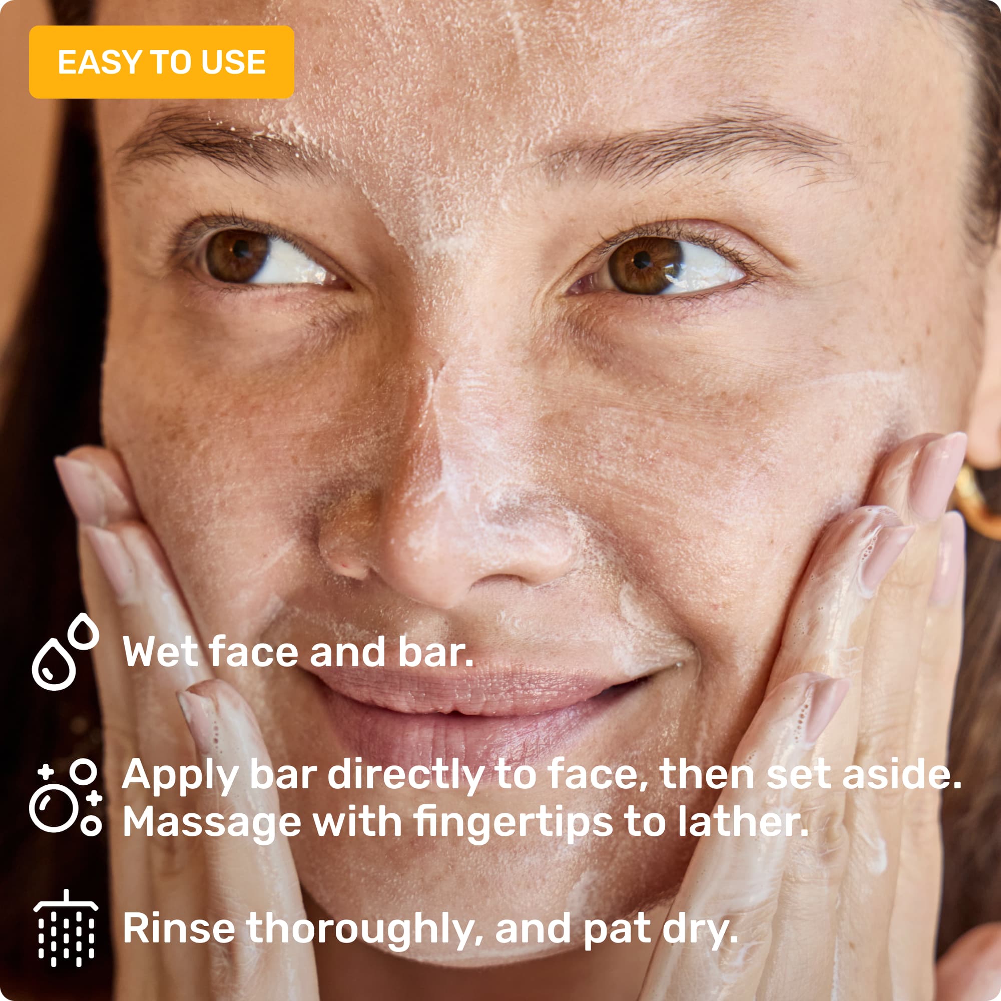 Easy to use and hold. Wet face and bar, apply bar to face, and rinse completely.