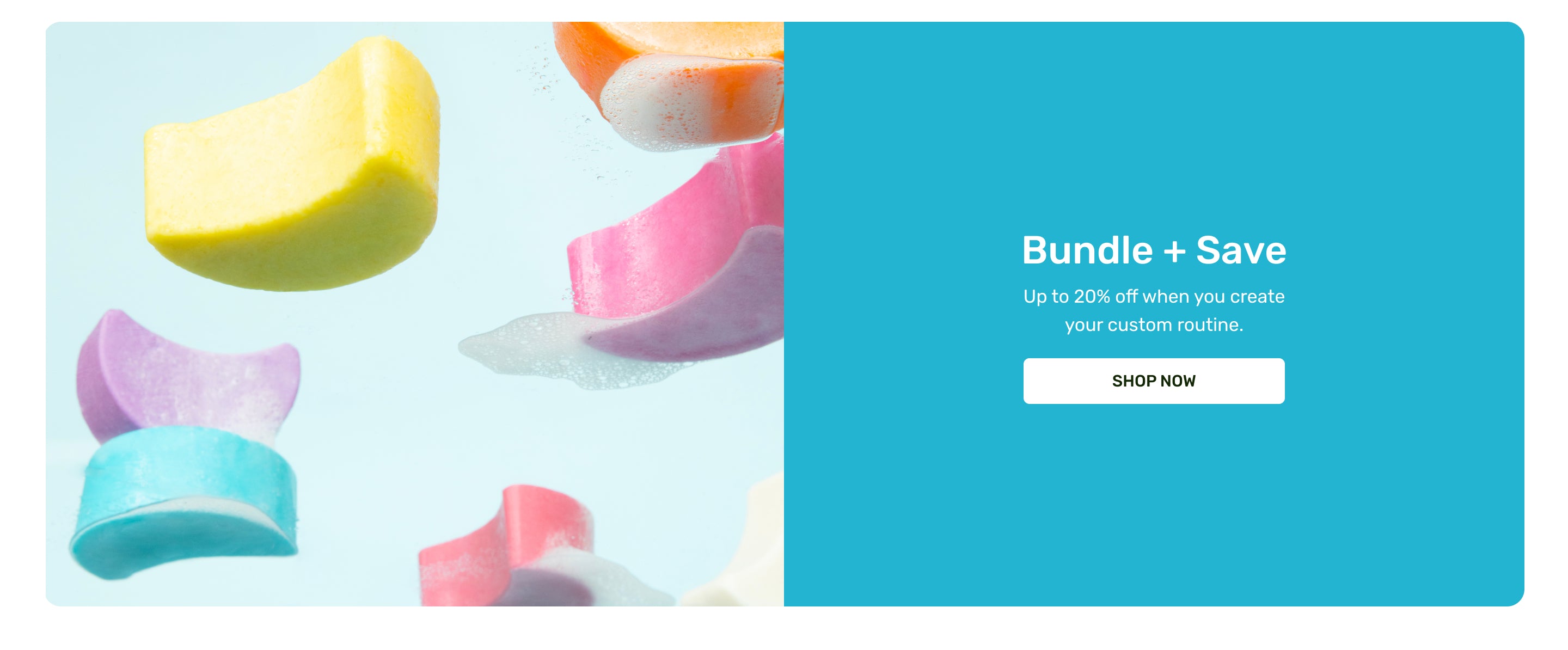 Bundle + Save Up to  20% off when you create your custom routine. Shop now