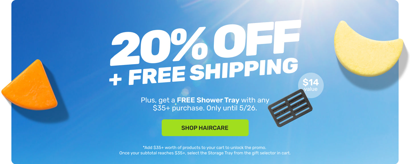 20% + FREE SHIPPING 

PLUS get a FREE Shower Tray with Any $35+ purchase. Only until 5/6.

SHOP HAIRCARE

*Add $35+ worth of products to your cart to unlock to promo. Once your subtotal reaches $35+ select the storage tray in the gift selector in cart.