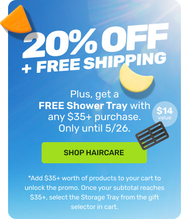 20% + FREE SHIPPING 

PLUS get a FREE Shower Tray with Any $35+ purchase. Only until 5/6.

SHOP HAIRCARE

*Add $35+ worth of products to your cart to unlock to promo. Once your subtotal reaches $35+ select the storage tray in the gift selector in cart.