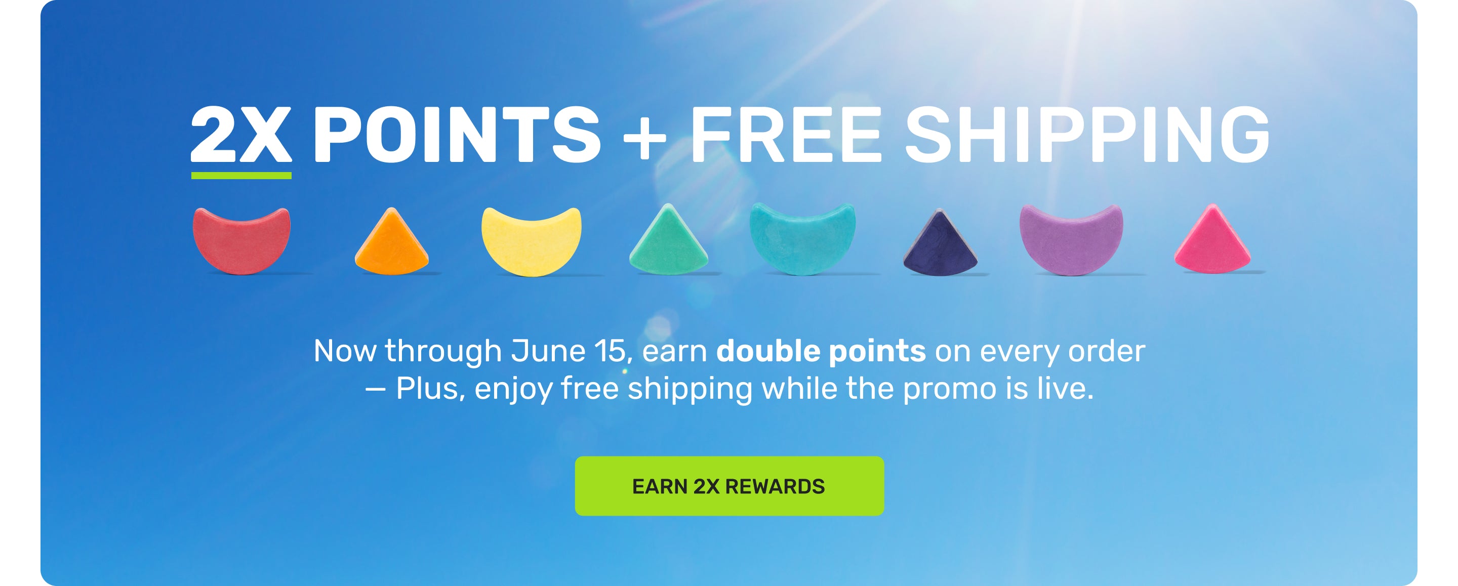 2X Points + Free Shipping Now through June 15 earn double points on every order - plus, enjoy free shipping while promo is live. 

Earn 2X Rewards