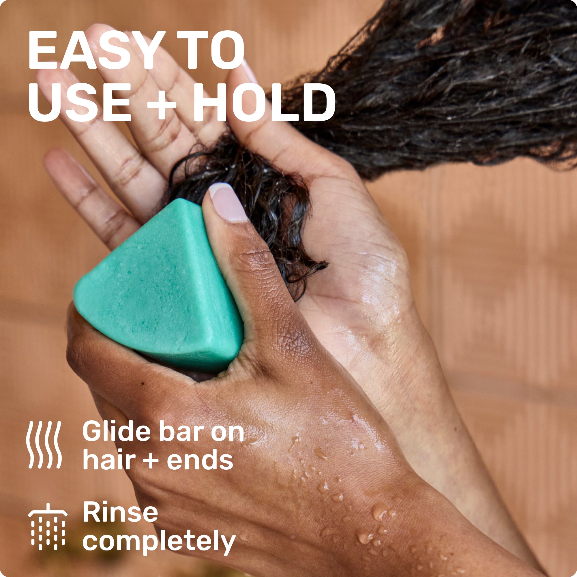 EASY TO USE + HOLD

Glide bar on hair + ends
Rinse completely
