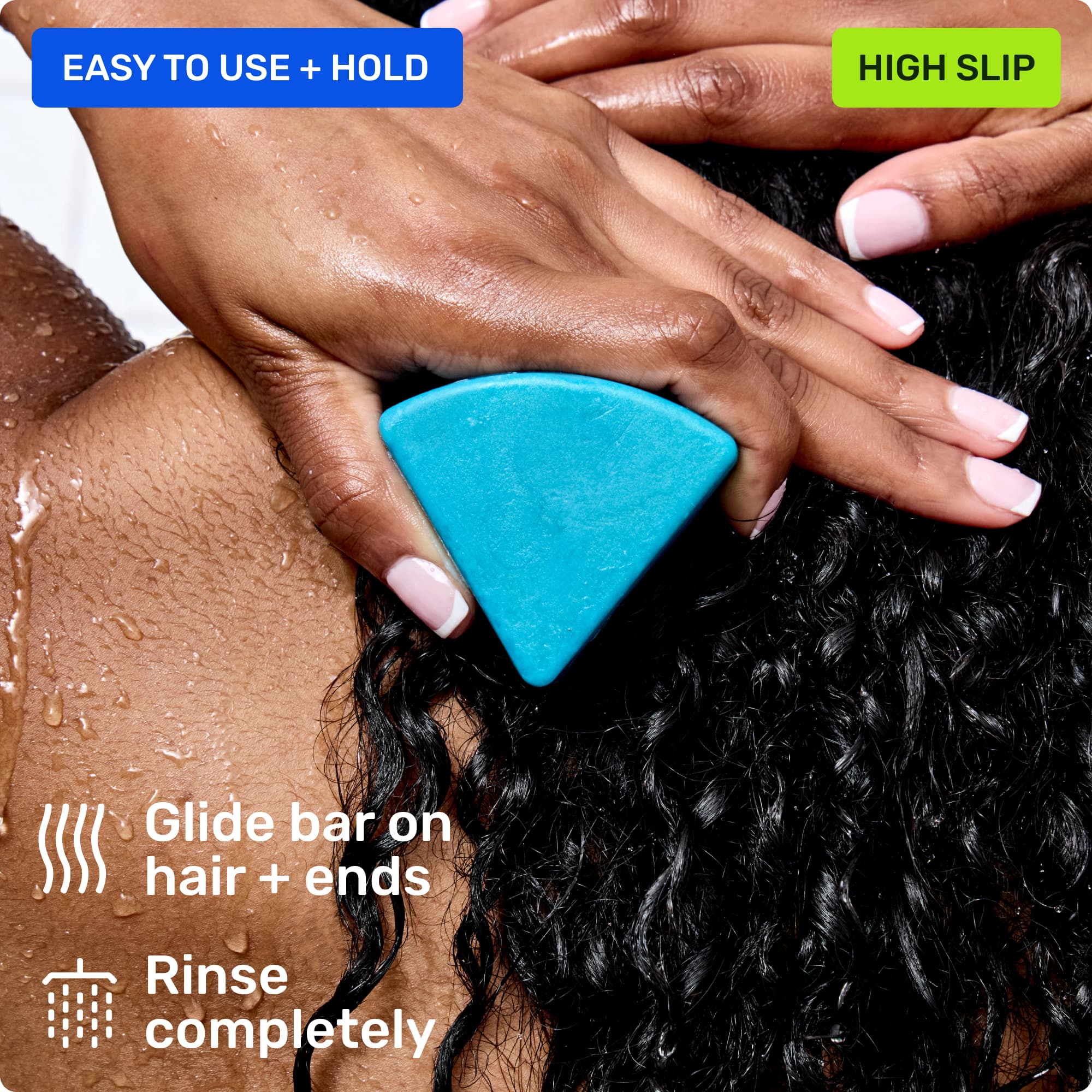 Easy to use and hold. Glide bar on hair + ends. Rinse completely. High slip. 
