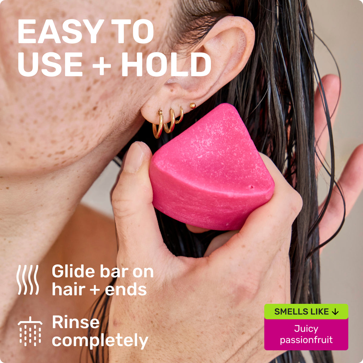 EASY TO USE + HOLD

Glide bar on hair + ends
Rinse completely
SMELLS LIKE Juicy passionfruit