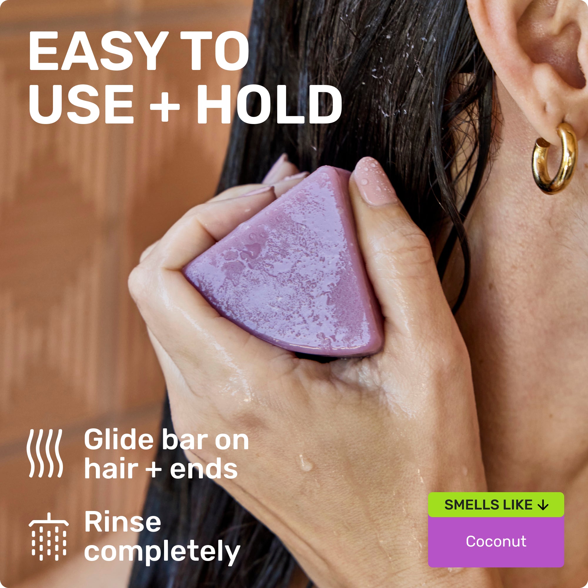 EASY TO USE + HOLD Glide bar on hair + ends Rinse completely SMELLS LIKE Coconut 