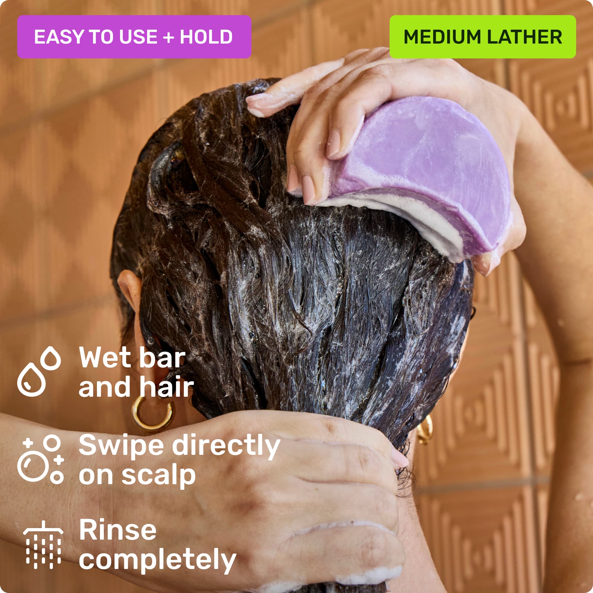 Easy to use and hold. Wet bar and hair, swipe directly on scalp and rinse completely. Medium lather.
