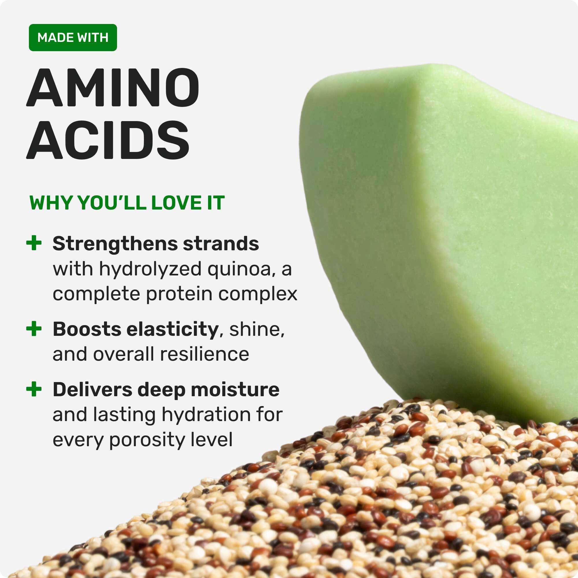 Made with Amino Acids

Why you'll love it

Strengthens strands with hydrolyzed quinoa, a complete protein complex

Boosts elasticity, shine, and overall resilience

delivers deep moisture and lasting hydration for every porosity level