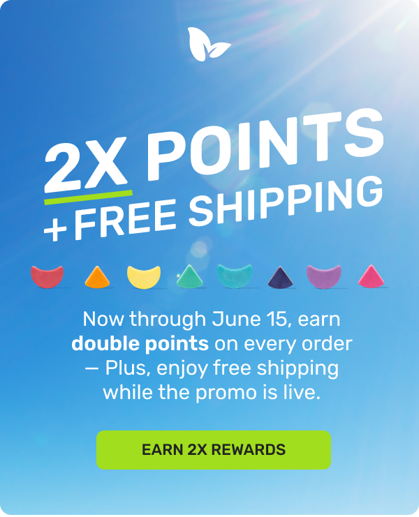 2X Points + Free Shipping Now through June 15 earn double points on every order - plus, enjoy free shipping while promo is live. 

Earn 2X Rewards