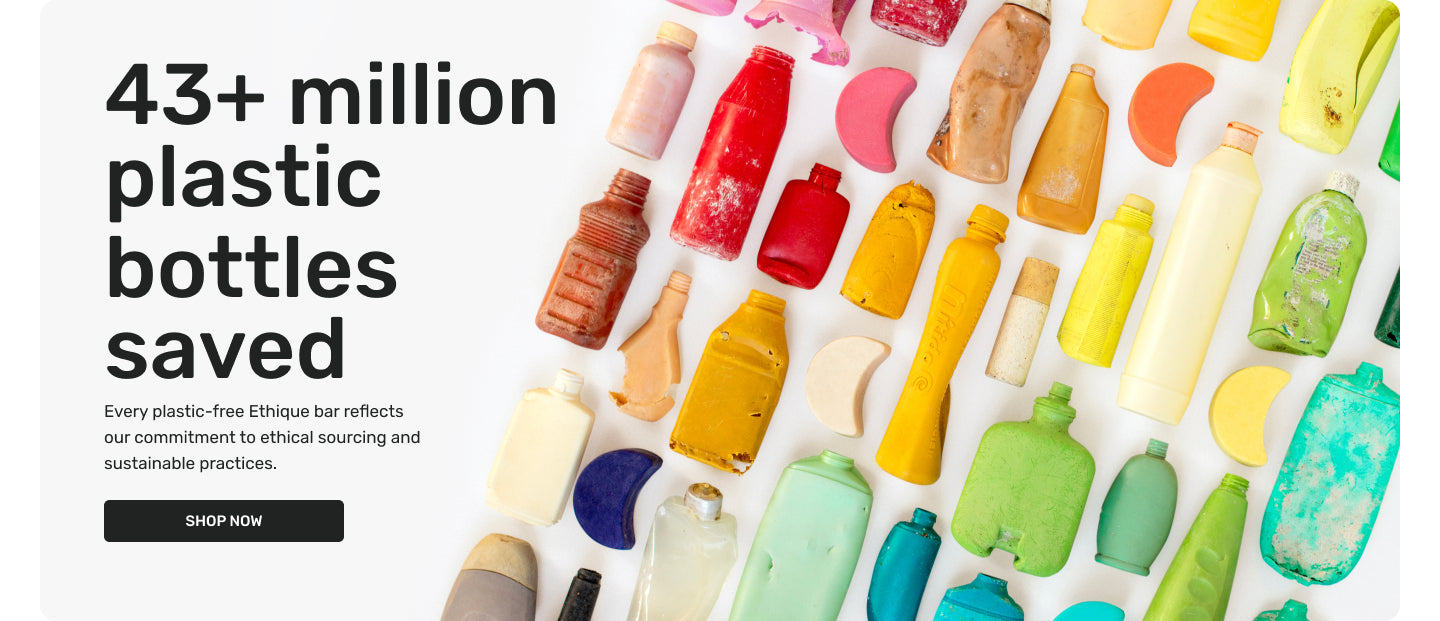 43+ million plastic bottles saved - every plastic-free Ethique bar reflects our commitment to ethical sourcing and sustainable practices
